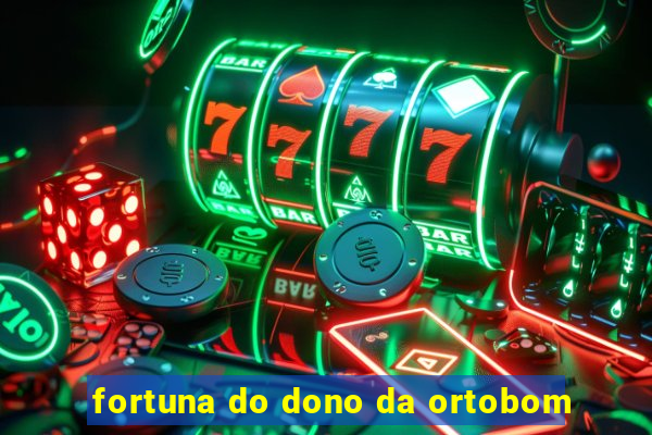 fortuna do dono da ortobom